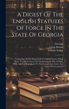 A Digest Of The English Statutes Of Force In The State Of Georgia: Containing All The Statutes Of A General Nature Which Were 