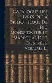 Catalogue Des Livres De La Bibliotheque De Feu Monseigneur Le Maréchal Duc D'estrées, Volume 1...