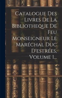 Catalogue Des Livres De La Bibliotheque De Feu Monseigneur Le Maréchal Duc D'estrées, Volume 1... - Anonymous