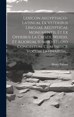 Lexicon Aegyptiaco-latinum, Ex Veteribus Linguae Aegypticae Monumentis, Et Ex Operibus La Crozii, Woidii, Et Aliorum, Summo Studio Congestum. Cum Indi - Tattam, Henry