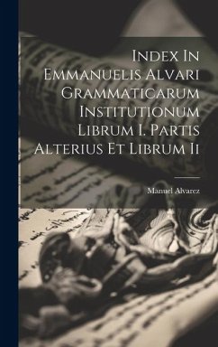 Index In Emmanuelis Alvari Grammaticarum Institutionum Librum I. Partis Alterius Et Librum Ii - Alvarez, Manuel