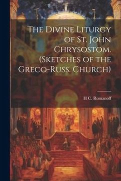 The Divine Liturgy of St. John Chrysostom. (Sketches of the Greco-Russ. Church) - Romanoff, H. C.