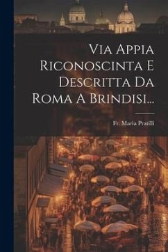 Via Appia Riconoscinta E Descritta Da Roma A Brindisi... - Pratilli, Maria