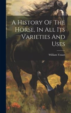 A History Of The Horse, In All Its Varieties And Uses - William, Youatt
