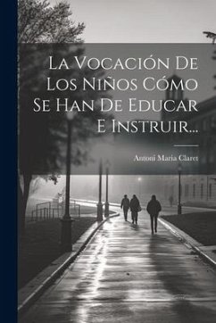 La Vocación De Los Niños Cómo Se Han De Educar E Instruir... - Claret, Antoni Maria