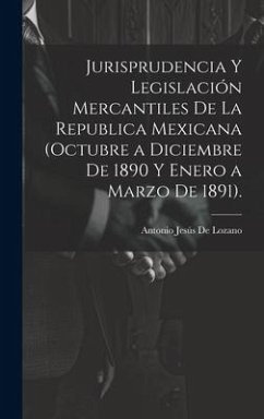 Jurisprudencia Y Legislación Mercantiles De La Republica Mexicana (Octubre a Diciembre De 1890 Y Enero a Marzo De 1891). - de Lozano, Antonio Jesús