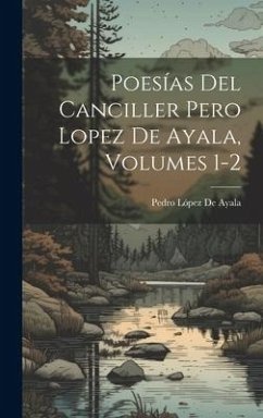 Poesías Del Canciller Pero Lopez De Ayala, Volumes 1-2 - de Ayala, Pedro López