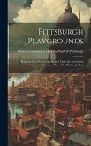 Pittsburgh Playgrounds: Being the First Portion of a Report Upon the Recreation System, a Part of the Pittsburgh Plan