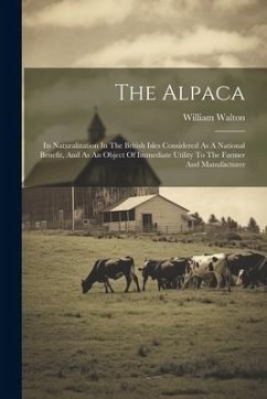 The Alpaca: Its Naturalization In The British Isles Considered As A National Benefit, And As An Object Of Immediate Utility To The - Walton, William