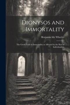 Dionysos and Immortality; the Greek Faith in Immortality as Affected by the Rise of Individualism - Wheeler, Benjamin Ide