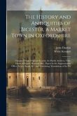 The History and Antiquities of Bicester, a Market Town in Oxfordshire: Compiled From Original Records, the Parish Archives, Title-Deeds of Estates, Ha