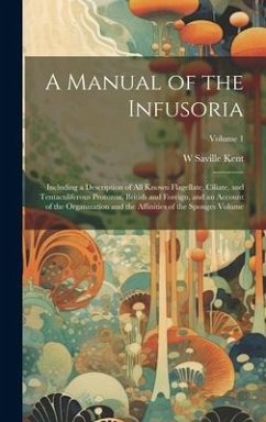 A Manual of the Infusoria: Including a Description of all Known Flagellate, Ciliate, and Tentaculiferous Protozoa, British and Foreign, and an Ac - Kent, W. Saville D.