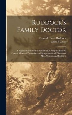 Ruddock's Family Doctor: A Popular Guide for the Household, Giving the History, Causes, Means of Prevention and Symptoms of All Diseases of Men - Ruddock, Edward Harris; Gross, James E.