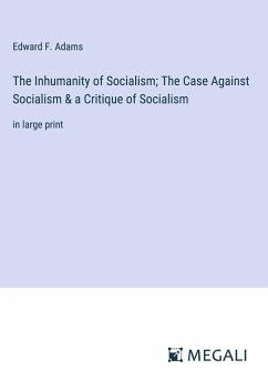 The Inhumanity of Socialism; The Case Against Socialism & a Critique of Socialism - Adams, Edward F.