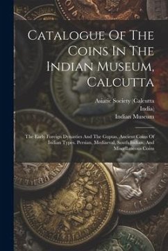 Catalogue Of The Coins In The Indian Museum, Calcutta: The Early Foreign Dynasties And The Guptas. Ancient Coins Of Indian Types. Persian, Mediaeval, - Museum, Indian