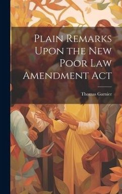 Plain Remarks Upon the New Poor Law Amendment Act - Garnier, Thomas