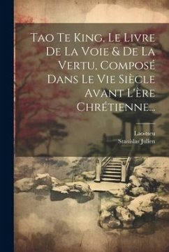 Tao Te King, Le Livre De La Voie & De La Vertu, Composé Dans Le Vie Siècle Avant L'ère Chrétienne... - Julien, Stanislas