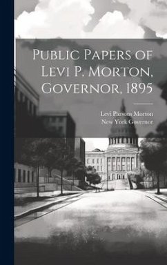 Public Papers of Levi P. Morton, Governor, 1895 - Governor, New York; Morton, Levi Parsons