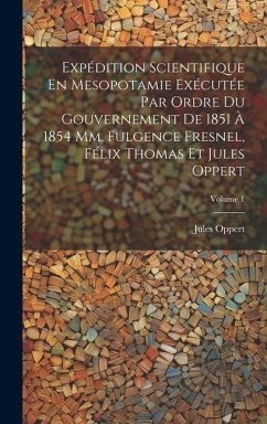 Expédition Scientifique En Mesopotamie Exécutée Par Ordre Du Gouvernement De 1851 À 1854 Mm. Fulgence Fresnel, Félix Thomas Et Jules Oppert; Volume 1 - Oppert, Jules