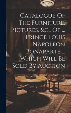 Catalogue Of The Furniture, Pictures, &c., Of ... Prince Louis Napoleon Bonaparte ... Which Will Be Sold By Auction - Anonymous