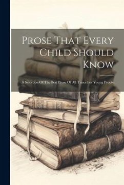 Prose That Every Child Should Know: A Selection Of The Best Prose Of All Times For Young People - Anonymous