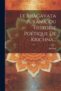 Le Bhâgavata Purâna, Ou Histoire Poétique De Krichna...