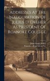 Addresses At The Inauguration Of Julius D. Dreher As President Of Roanoke College