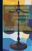 Mining Rights in the Western States and Territories: Lode and Placer Claims Possessory and Patented, Statutes, Decisions, Forms, Land Office and Surve