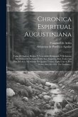 Chronica Espiritual Augustiniana: Vidas De Santos, Beatos, Y Venerables Religiosos, Y Religiosas Del Orden De Su Gran Padre San Augustin, Para Todos L