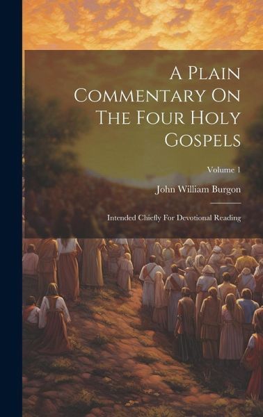 A Plain Commentary On The Four Holy Gospels: Intended Chiefly For Devotional Reading; Volume 1 A Plain Commentary On The Four Holy Gospels: Intended Chiefly For Devotional Reading; Volume 1