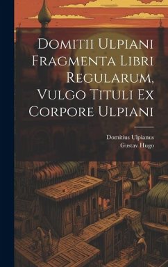 Domitii Ulpiani Fragmenta Libri Regularum, Vulgo Tituli Ex Corpore Ulpiani - Ulpianus, Domitius; Hugo, Gustav
