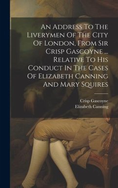 An Address To The Liverymen Of The City Of London, From Sir Crisp Gascoyne ... Relative To His Conduct In The Cases Of Elizabeth Canning And Mary Squi - (Sir )., Crisp Gascoyne; Canning, Elizabeth