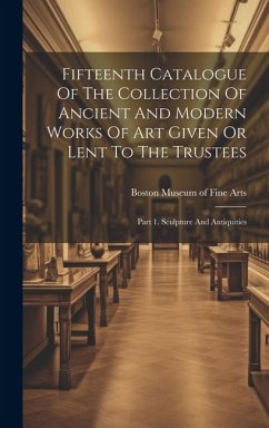 Fifteenth Catalogue Of The Collection Of Ancient And Modern Works Of Art Given Or Lent To The Trustees: Part 1. Sculpture And Antiquities