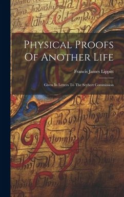 Physical Proofs Of Another Life: Given In Letters To The Seybert Commission - Lippitt, Francis James