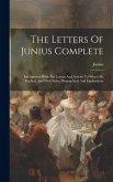 The Letters Of Junius Complete: Interspersed With The Letters And Articles To Which He Replied, And With Notes, Biographical And Explanatory