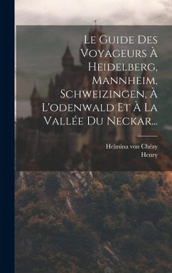 Le Guide Des Voyageurs À Heidelberg, Mannheim, Schweizingen, À L'odenwald Et À La Vallée Du Neckar... - Chézy, Helmina von; Henry