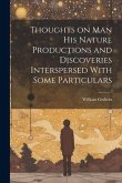Thoughts on Man his Nature Productions and Discoveries Interspersed With Some Particulars