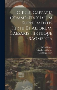 C. Iulii Caesaris Commentarii Cum Supplementis Hirtii Et Aliorum. Caesaris Hirtiique Fragmenta - Caesar, Caius Julius; Hirtius, Aulus; Nipperdey, Carl