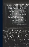 The Ship in the Wake, a Three act Play for Boy's [sic] and Young Men