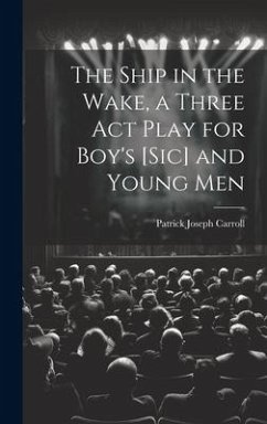 The Ship in the Wake, a Three act Play for Boy's [sic] and Young Men - Carroll, Patrick Joseph