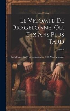 Le Vicomte De Bragelonne, Ou, Dix Ans Plus Tard: Complément Des Trois Mousquetaires Et De Vingt Ans Après; Volume 1 - Anonymous