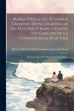 Maria Stella, Ou, Échange Criminel D'une Demoiselle Du Plus Haut Rang Contre Un Garçon De La Condition La Plus Vile: Mémoires Écrits Par Maria Stella