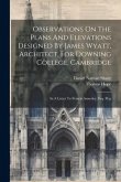 Observations On The Plans And Elevations Designed By James Wyatt, Architect, For Downing College, Cambridge: In A Letter To Francis Annesley, Esq. M.p