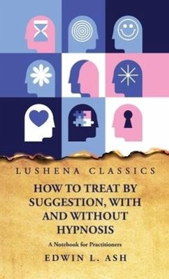 How to Treat by Suggestion, With and Without Hypnosis A Notebook for Practitioners - Edwin L Ash