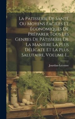 La Pâtisserie De Santé Ou Moyens Faciles Et Économiques De Préparer Tous Les Genres De Pâtisserie De La Manière La Plus Délicate Et La Plus Salutaire,