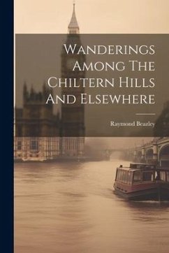 Wanderings Among The Chiltern Hills And Elsewhere - (Topographer )., Raymond Beazley