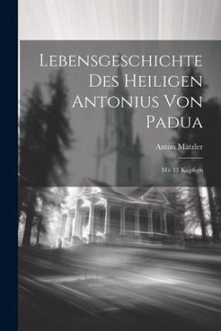 Lebensgeschichte Des Heiligen Antonius Von Padua: Mit 13 Kupfern - Mätzler, Anton