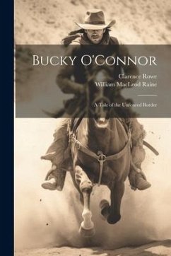 Bucky O'Connor: A Tale of the Unfenced Border - Raine, William Macleod; Rowe, Clarence