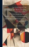 La Logique, Ou Systeme De Reflexions, Qui Peuvent Contribuer À La Netteté & À L'etendue De Nos Connoissance, Volume 2...