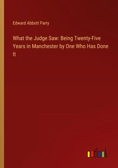 What the Judge Saw: Being Twenty-Five Years in Manchester by One Who Has Done It - Parry, Edward Abbott